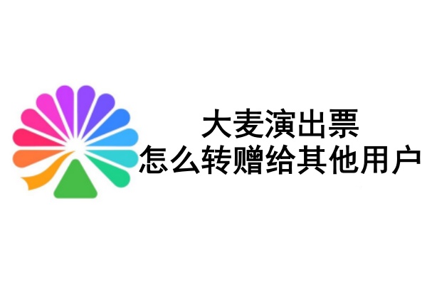 大麦演出票怎么转赠给其他用户